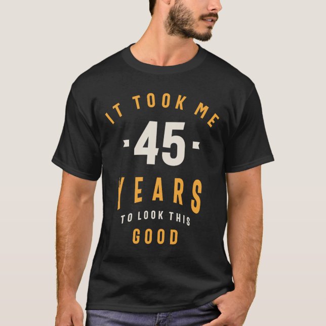 Ich brauchte 45 Jahre, um so gut auszusehen - 45. T-Shirt (Vorderseite)
