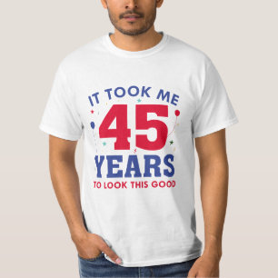 Ich brauchte 45 Jahre, um so gut auszusehen T-Shirt