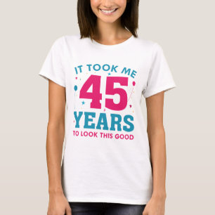 Ich brauchte 45 Jahre, um so gut auszusehen T-Shirt