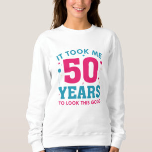 Ich brauchte 50 Jahre, um so gut auszusehen Sweatshirt