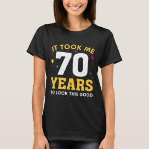 Ich brauchte 70 Jahre, um so gut auszusehen T-Shirt