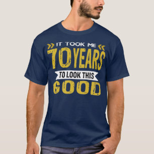 Ich brauchte 70 Jahre, um so gut auszusehen T-Shirt
