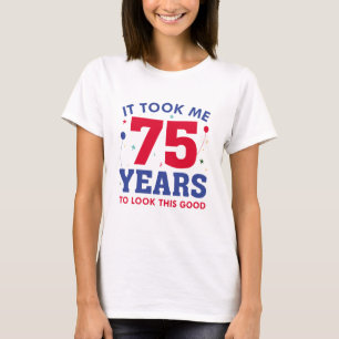 Ich brauchte 75 Jahre, um so gut auszusehen T-Shirt