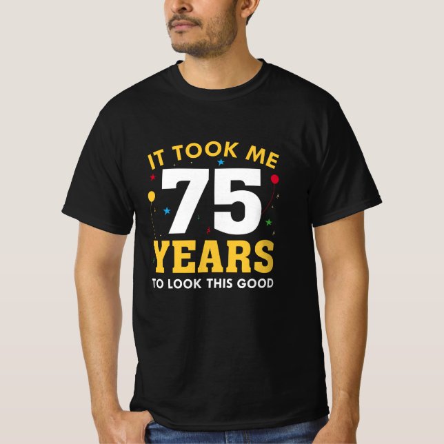 Ich brauchte 75 Jahre, um so gut auszusehen T-Shirt (Vorderseite)