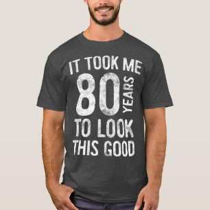 Ich brauchte 80 Jahre, um diese gute 80. Geburt zu T-Shirt