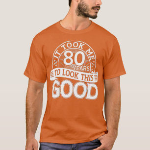 Ich brauchte 80 Jahre, um dieses gute 80. Geburtst T-Shirt