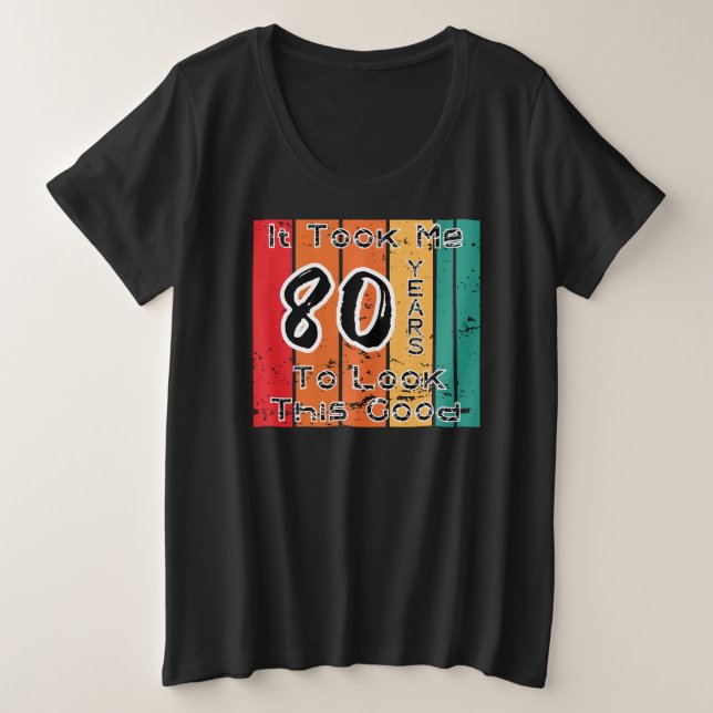 Ich brauchte 80 Jahre, um so gut auszusehen Große Größe T-Shirt (Design vorne)
