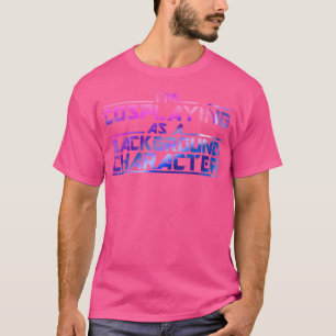 Ich cosplaye als Hintergrundcharakter Cosplay T-Shirt