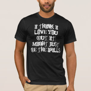 Ich denke i-Liebe Sie, aber es könnte die Pillen T-Shirt