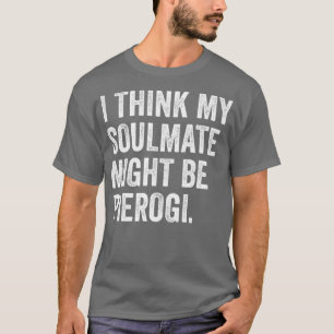 Ich denke, meine Seelenverwandte könnte Pierogi Po T-Shirt