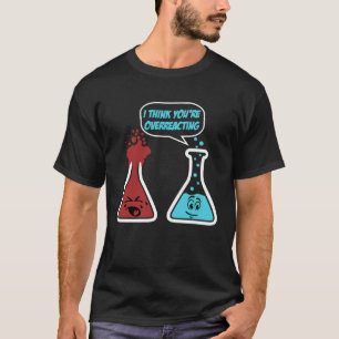 Ich denke, Sie überreagieren die Chemie von Nerds T-Shirt