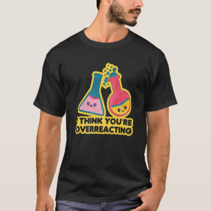 Ich denke, Sie überreagieren Nerd Chemistry Scien T-Shirt