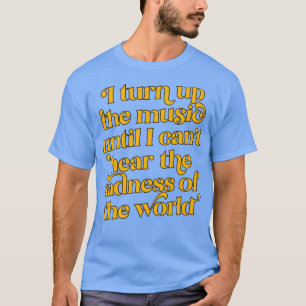 Ich drehe die Musik auf, bis ich die Traurigkeit n T-Shirt