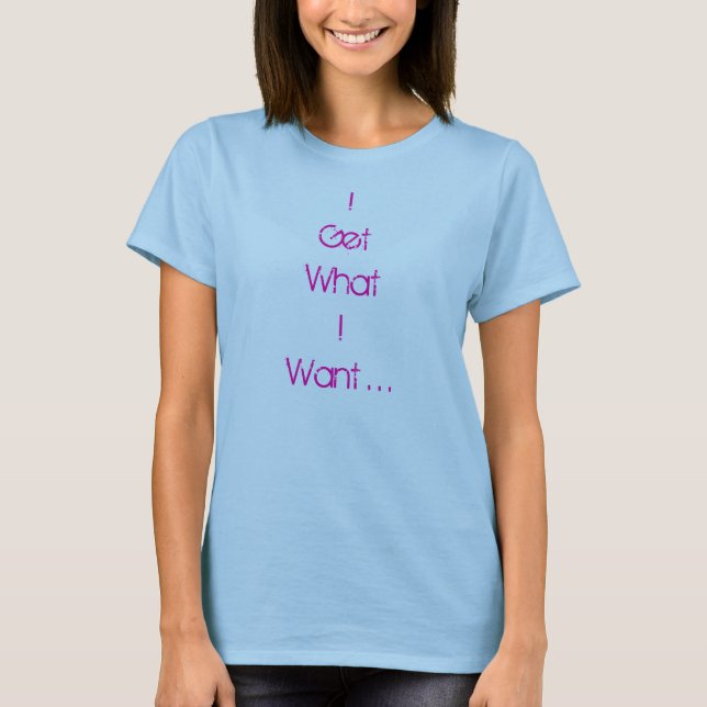 Ich erhalte, was ich… will T-Shirt (Vorderseite)