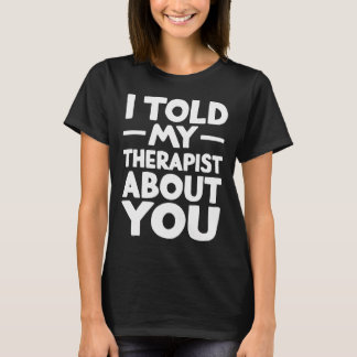 Ich erzählte meinem Therapeuten über dich _1  T-Shirt