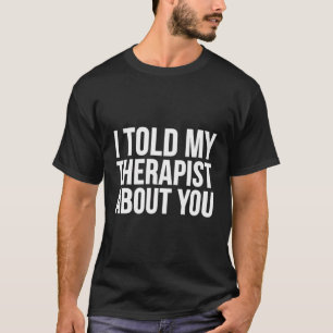 Ich erzählte meinem Therapeuten von dir - Funny T-Shirt