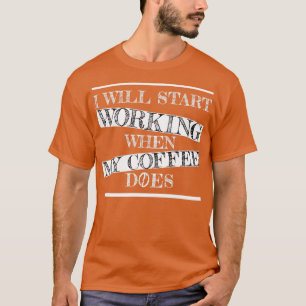 Ich fange an zu arbeiten, wenn mein Kaffee T-Shirt