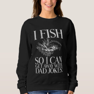 Ich fische, damit ich mit Papa-Witzen durchkomme!  Sweatshirt