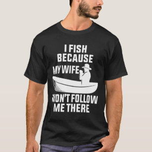 Ich fische, weil meine Ehefrau mir dort Fisch folg T-Shirt