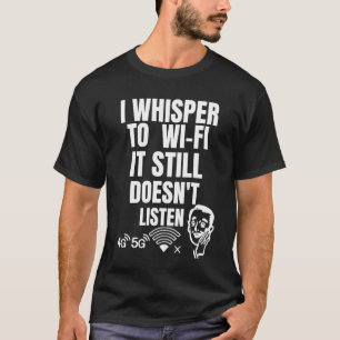 Ich flüstere nach Wi-Fi — Es hört immer noch nicht T-Shirt