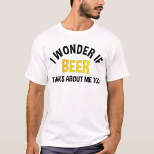 Ich frage mich, ob Bier auch an mich denkt T-Shirt