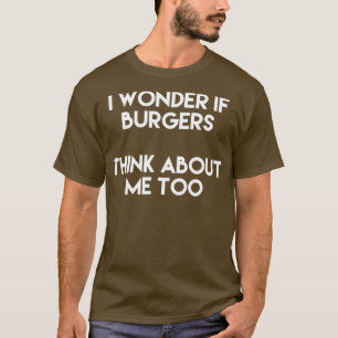 Ich frage mich, ob Burger auch an mich denken T-Shirt