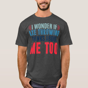 Ich frage mich, ob das Axt-Werfen an mich denkt, u T-Shirt