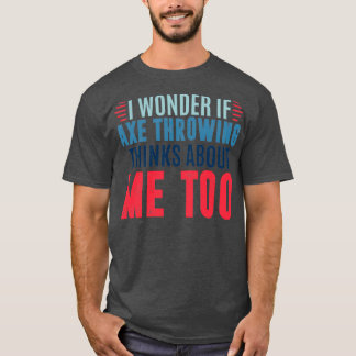 Ich frage mich, ob das Axt-Werfen an mich denkt, u T-Shirt