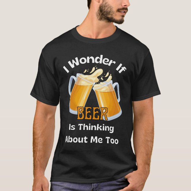 Ich frage mich, ob das Bier auch an mich denkt. T-Shirt (Vorderseite)