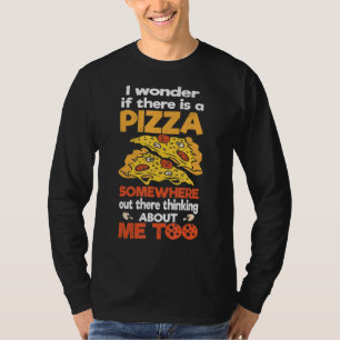 Ich frage mich, ob es dort draußen eine Pizza gibt T-Shirt