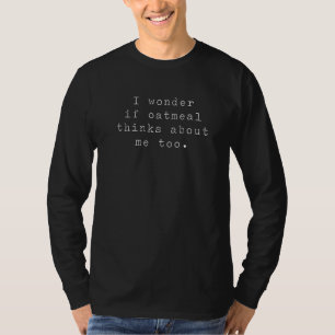 Ich frage mich, ob Hafermehl auch über mich nachde T-Shirt