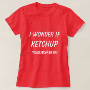 Ich frage mich, ob Ketchup auch an mich denkt T-Shirt
