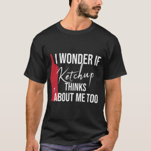 Ich frage mich, ob Ketchup über mich zu lustiges T-Shirt