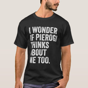 Ich frage mich, ob Pierogi über mich nachdenkt, um T-Shirt