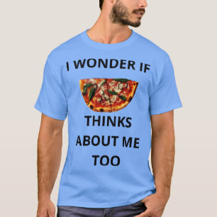 Ich frage mich, ob Pizza auch über mich nachdenkt. T-Shirt