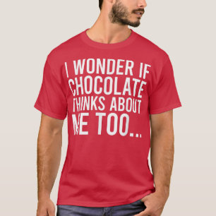 Ich frage mich, ob Schokolade an mich denkt, die L T-Shirt