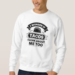 Ich frage mich, ob Tacos auch an mich denken Sweatshirt