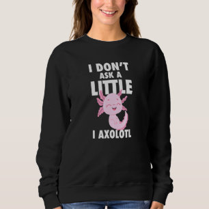 Ich Fragte kein bisschen in Axolotl Axolotl Amphib Sweatshirt