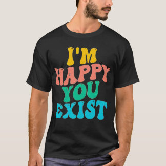 ICH FREUE MICH, DASS DU EXISTIERST. T-Shirt