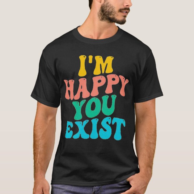 ICH FREUE MICH, DASS DU EXISTIERST. T-Shirt (Vorderseite)