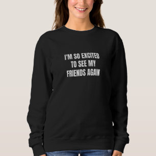 Ich freue mich so darauf, meine Freunde wiederzuse Sweatshirt