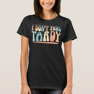Ich fühle mich nicht Tardy Tardiness-Lustige Sprüc T-Shirt