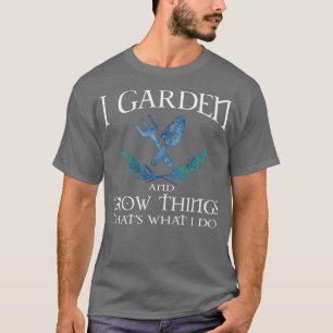 Ich gartnere und ziehe Dinge groß, das ist, was ic T-Shirt