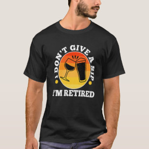 Ich gebe keinen Schluck, ich bin im Ruhestand T-Shirt