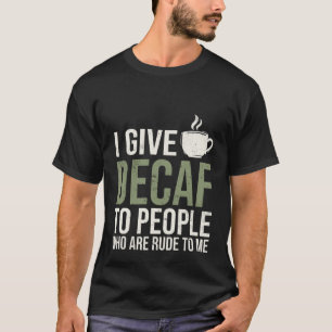 Ich gebe Leuten, die unhöflich zu mir sind, Kaffee T-Shirt