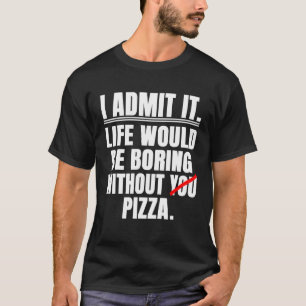 Ich gebe zu, das Leben wäre langweilig ohne Pizza  T-Shirt