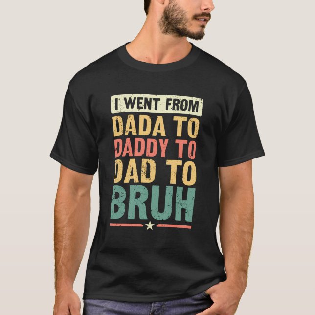 Ich ging von Dada nach Daddy nach Vater nach Bruh  T-Shirt (Vorderseite)