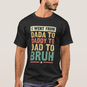 Ich ging von Dada nach Daddy nach Vater nach Bruh T-Shirt