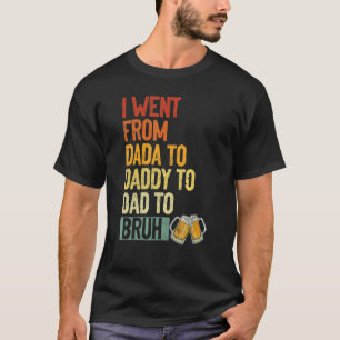 Ich ging von Dada nach Daddy zu Vater nach Bruh Be T-Shirt