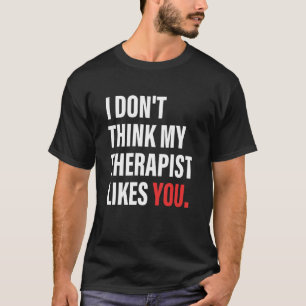 Ich glaube nicht, dass mein Therapeut dir Apparel  T-Shirt